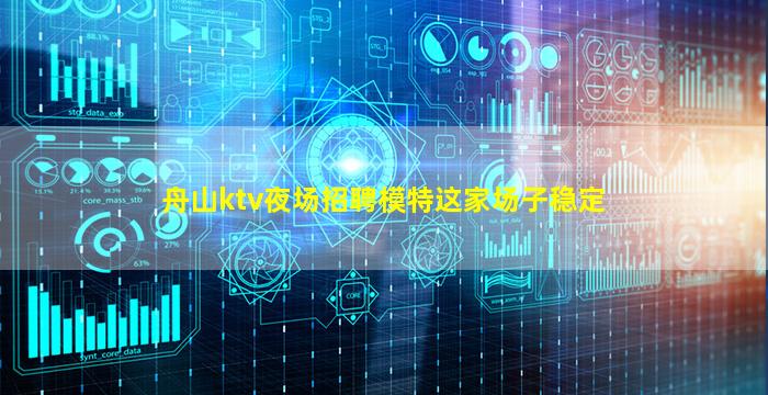 舟山ktv夜场招聘模特这家场子稳定